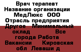 Врач терапевт › Название организации ­ МедЛюкс, ООО › Отрасль предприятия ­ Другое › Минимальный оклад ­ 40 000 - Все города Работа » Вакансии   . Кировская обл.,Леваши д.